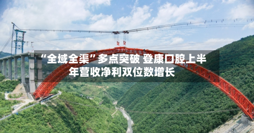 “全域全渠	”多点突破 登康口腔上半年营收净利双位数增长-第3张图片