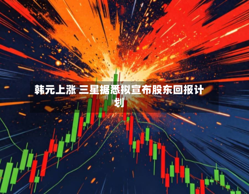 韩元上涨 三星据悉拟宣布股东回报计划