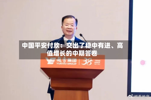 中国平安付欣：交出了稳中有进、高值增长的中期答卷-第2张图片