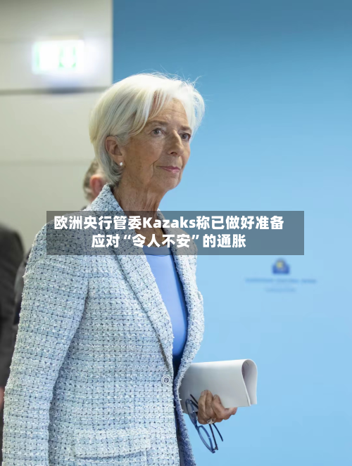 欧洲央行管委Kazaks称已做好准备应对“令人不安”的通胀-第3张图片