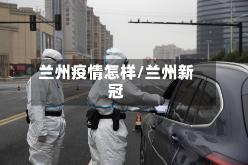 兰州疫情怎样/兰州新冠