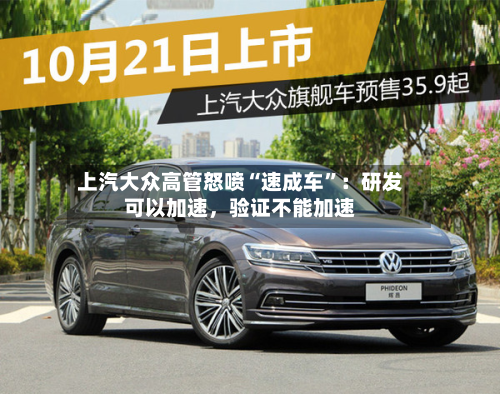 上汽大众高管怒喷“速成车	”：研发可以加速	，验证不能加速-第1张图片