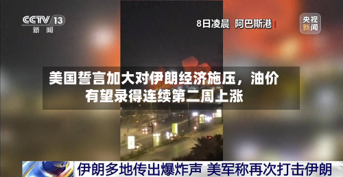 美国誓言加大对伊朗经济施压，油价有望录得连续第二周上涨-第2张图片