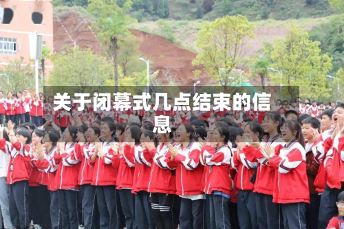 关于闭幕式几点结束的信息-第2张图片