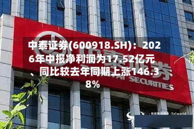 中泰证券(600918.SH)：2026年中报净利润为17.52亿元、同比较去年同期上涨146.38%