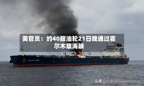 美官员：约40艘油轮21日晚通过霍尔木兹海峡