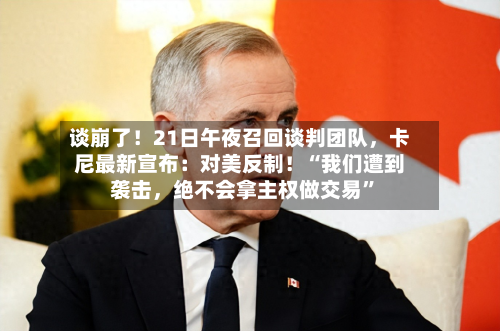 谈崩了！21日午夜召回谈判团队，卡尼最新宣布：对美反制！“我们遭到袭击，绝不会拿主权做交易	”-第2张图片