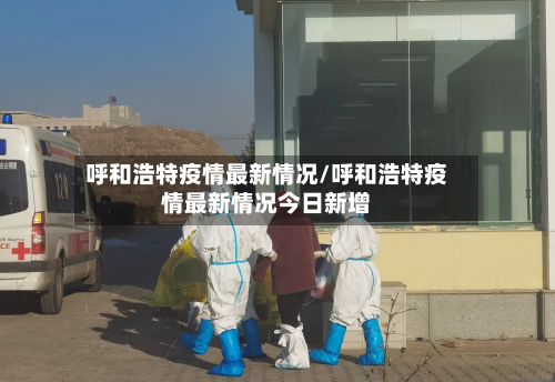 呼和浩特疫情最新情况/呼和浩特疫情最新情况今日新增