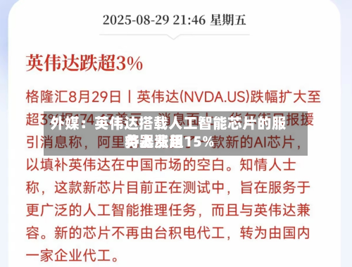 外媒：英伟达搭载人工智能芯片的服务器费用将上涨超15%-第3张图片