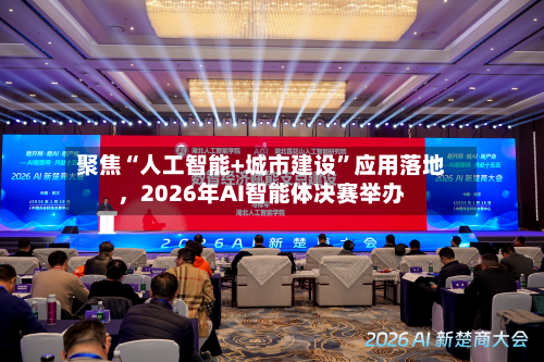 聚焦“人工智能+城市建设”应用落地，2026年AI智能体决赛举办-第2张图片