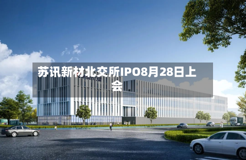 苏讯新材北交所IPO8月28日上会