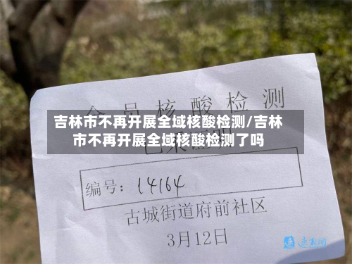 吉林市不再开展全域核酸检测/吉林市不再开展全域核酸检测了吗
