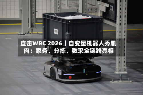 直击WRC 2026｜自变量机器人秀肌肉：家务、分拣、数采全链路亮相-第2张图片