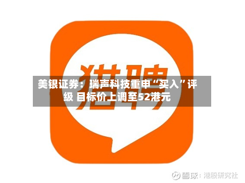 美银证券：瑞声科技重申“买入”评级 目标价上调至52港元-第3张图片