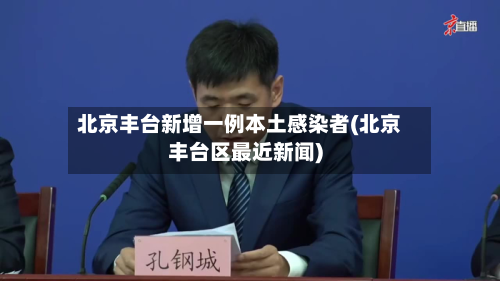 北京丰台新增一例本土感染者(北京丰台区最近新闻)-第2张图片