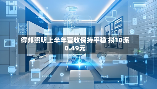得邦照明上半年营收保持平稳 拟10派0.49元