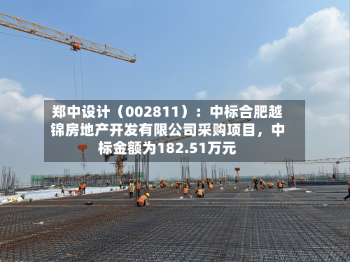 郑中设计（002811）：中标合肥越锦房地产开发有限公司采购项目，中标金额为182.51万元-第2张图片