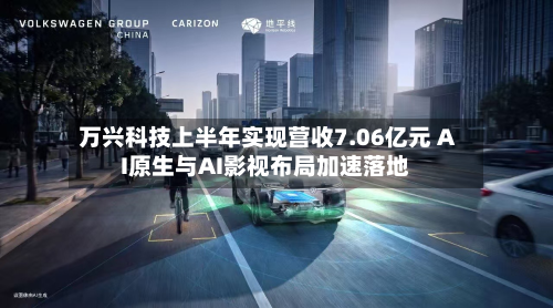 万兴科技上半年实现营收7.06亿元 AI原生与AI影视布局加速落地-第1张图片