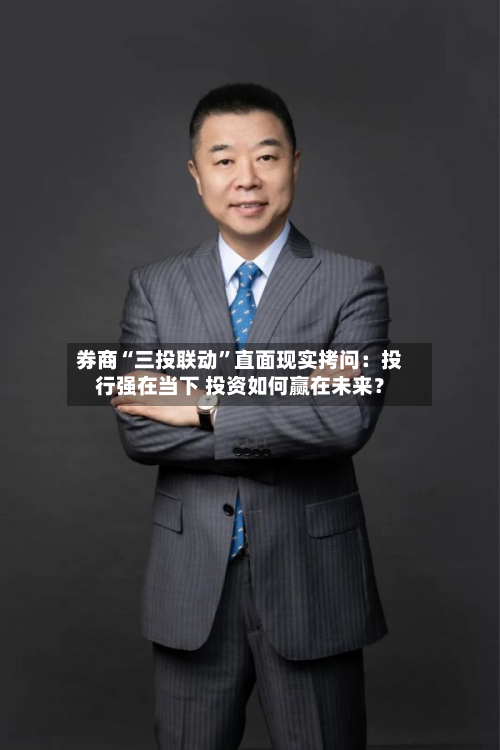 券商“三投联动”直面现实拷问：投行强在当下 投资如何赢在未来？-第3张图片