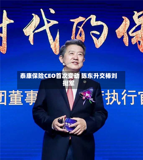 泰康保险CEO首次变动 陈东升交棒刘挺军