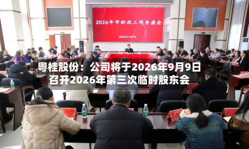 粤桂股份：公司将于2026年9月9日召开2026年第三次临时股东会-第2张图片