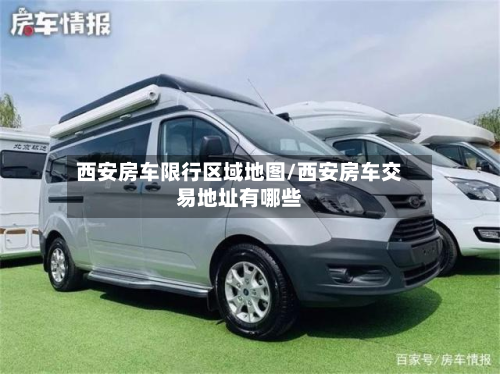 西安房车限行区域地图/西安房车交易地址有哪些-第2张图片