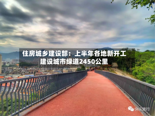 住房城乡建设部:上半年各地新开工建设城市绿道2450公里-第2张图片