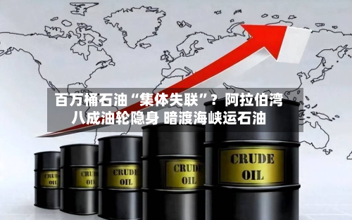 百万桶石油“集体失联”？阿拉伯湾八成油轮隐身 暗渡海峡运石油-第2张图片