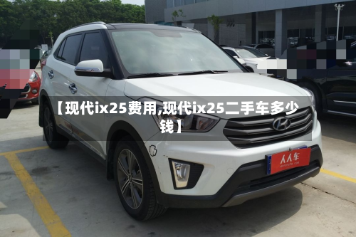 【现代ix25费用,现代ix25二手车多少钱】-第2张图片