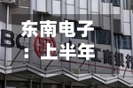 东南电子：上半年归母净利润1796万元，同比下降16.8%-第3张图片