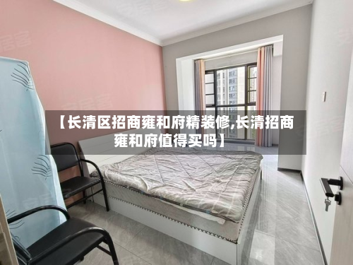 【长清区招商雍和府精装修,长清招商雍和府值得买吗】-第3张图片