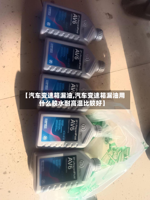 【汽车变速箱漏油,汽车变速箱漏油用什么胶水耐高温比较好】-第3张图片