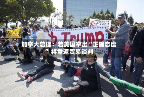 加拿大总理：若美国拿出“正确态度	” 将重返贸易谈判-第2张图片