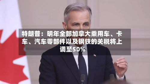 特朗普：明年全部加拿大乘用车、卡车	、汽车零部件以及钢铁的关税将上调至50%-第1张图片