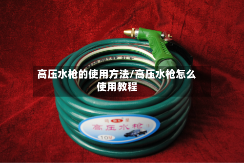 高压水枪的使用方法/高压水枪怎么使用教程
