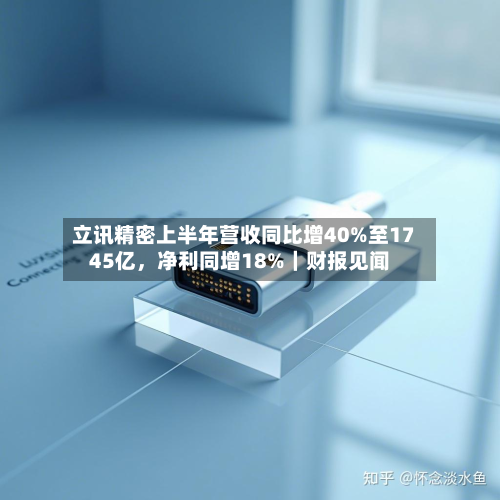 立讯精密上半年营收同比增40%至1745亿，净利同增18%｜财报见闻-第2张图片