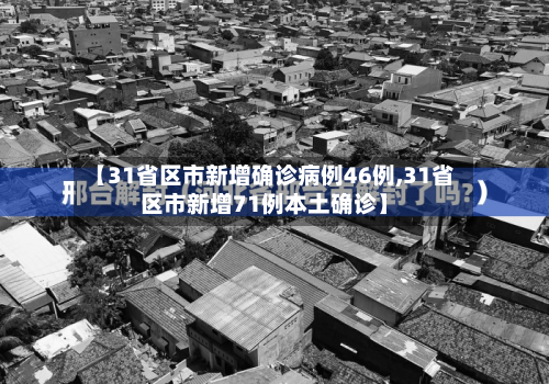 【31省区市新增确诊病例46例,31省区市新增71例本土确诊】