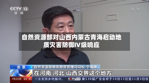 自然资源部对山西内蒙古青海启动地质灾害防御Ⅳ级响应