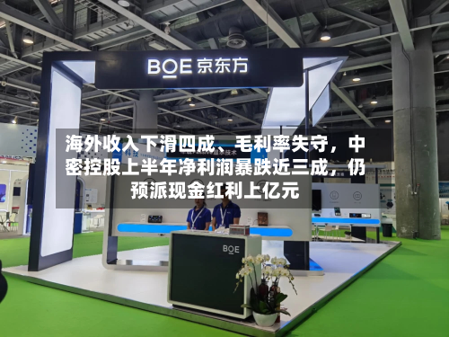 海外收入下滑四成	、毛利率失守	，中密控股上半年净利润暴跌近三成，仍预派现金红利上亿元-第1张图片