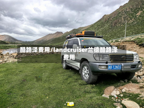 酷路泽费用/landcruiser兰德酷路泽费用