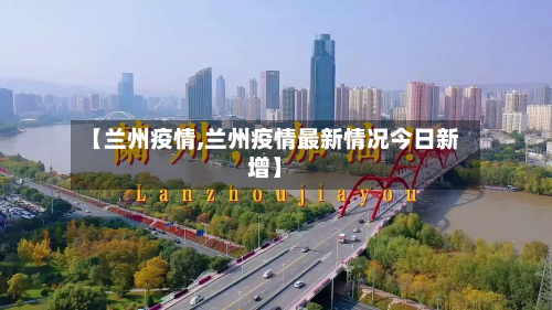 【兰州疫情,兰州疫情最新情况今日新增】