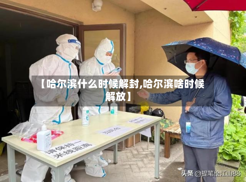 【哈尔滨什么时候解封,哈尔滨啥时候解放】-第3张图片