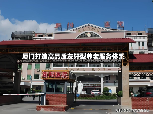 厦门打造高品质友好型养老服务体系-第1张图片