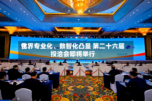 世界化、专业化、数智化凸显 第二十六届投洽会即将举行-第2张图片