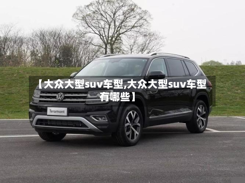 【大众大型suv车型,大众大型suv车型有哪些】-第2张图片