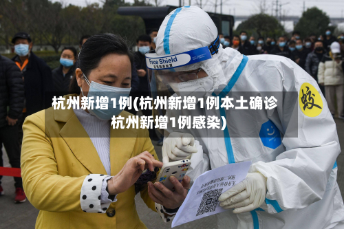 杭州新增1例(杭州新增1例本土确诊杭州新增1例感染)