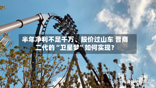 半年净利不足千万	、股价过山车 晋商二代的“卫星梦”如何实现？-第1张图片