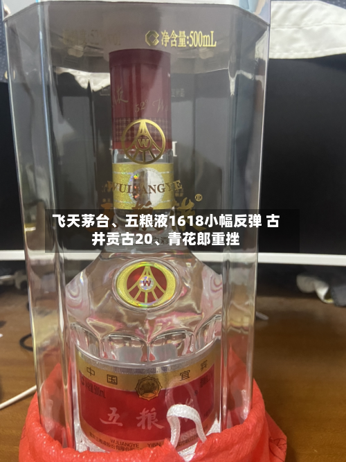 飞天茅台、五粮液1618小幅反弹 古井贡古20、青花郎重挫