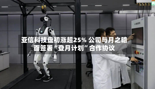 亚信科技盘初涨超25% 公司与月之暗面签署“登月计划”合作协议-第2张图片