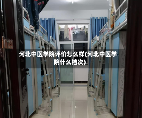 河北中医学院评价怎么样(河北中医学院什么档次)